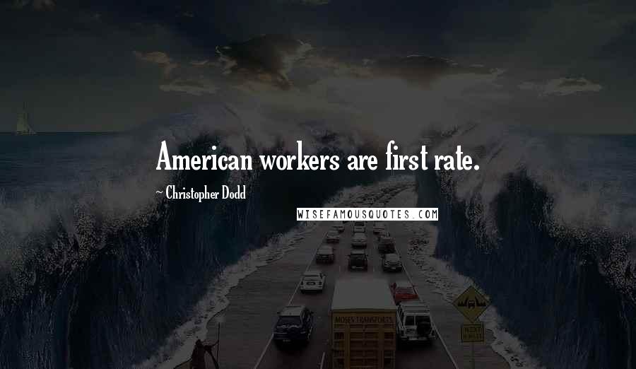 Christopher Dodd Quotes: American workers are first rate.