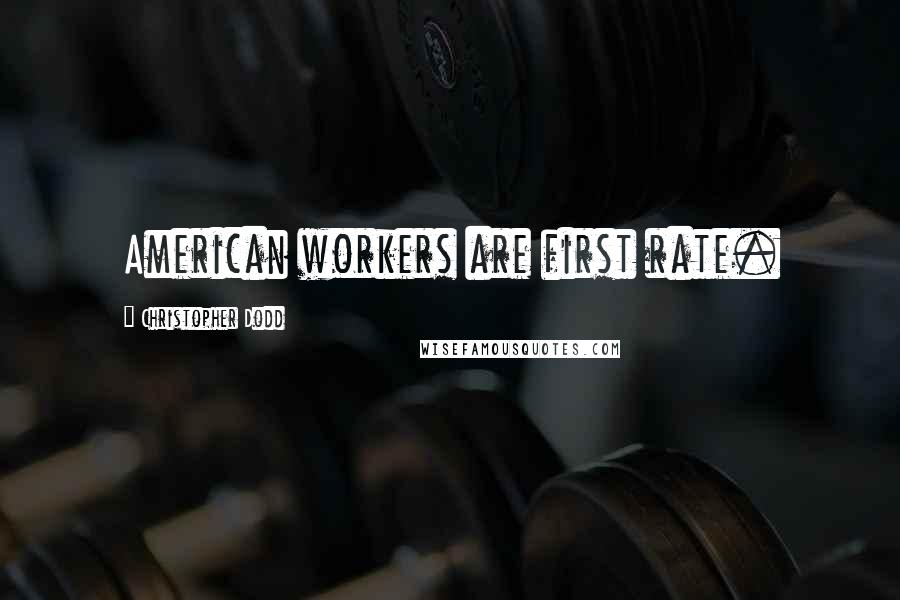 Christopher Dodd Quotes: American workers are first rate.