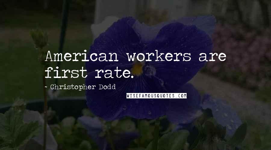 Christopher Dodd Quotes: American workers are first rate.