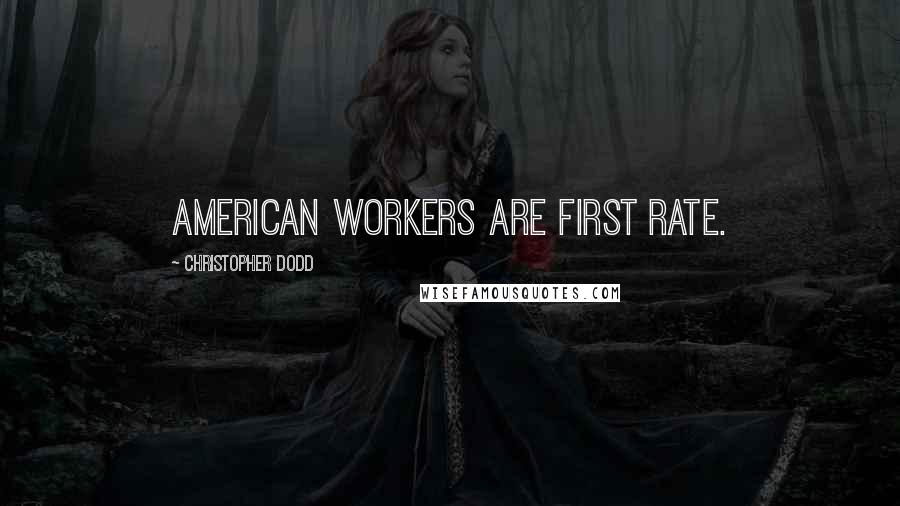 Christopher Dodd Quotes: American workers are first rate.