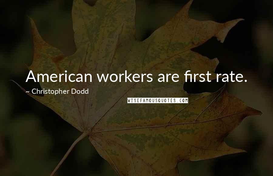 Christopher Dodd Quotes: American workers are first rate.