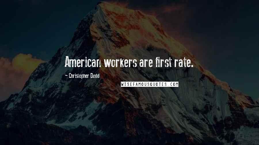 Christopher Dodd Quotes: American workers are first rate.