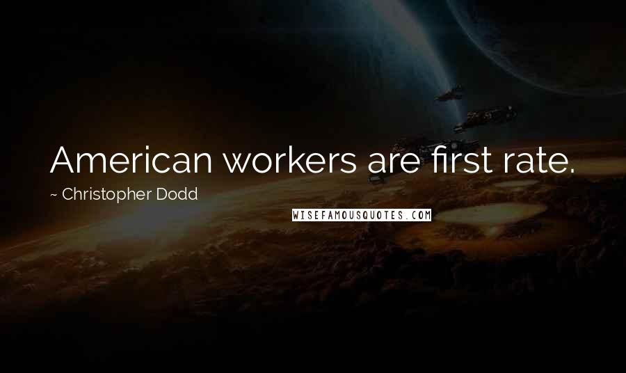 Christopher Dodd Quotes: American workers are first rate.