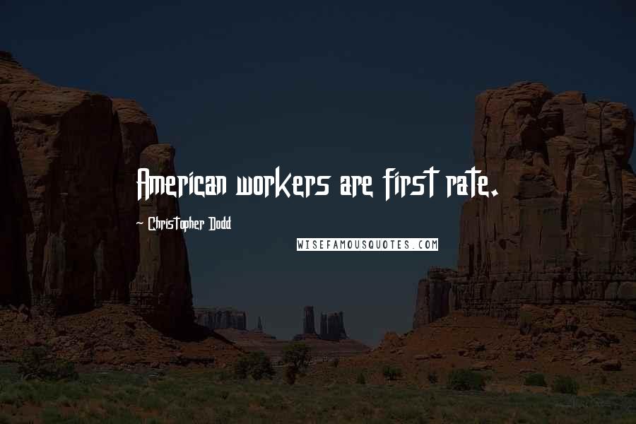 Christopher Dodd Quotes: American workers are first rate.