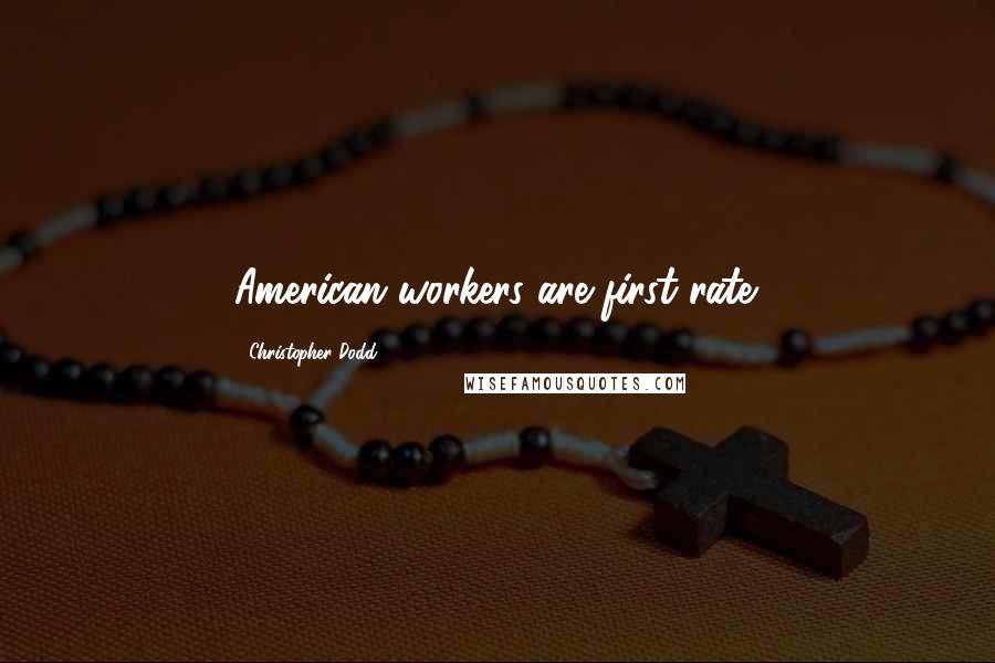 Christopher Dodd Quotes: American workers are first rate.