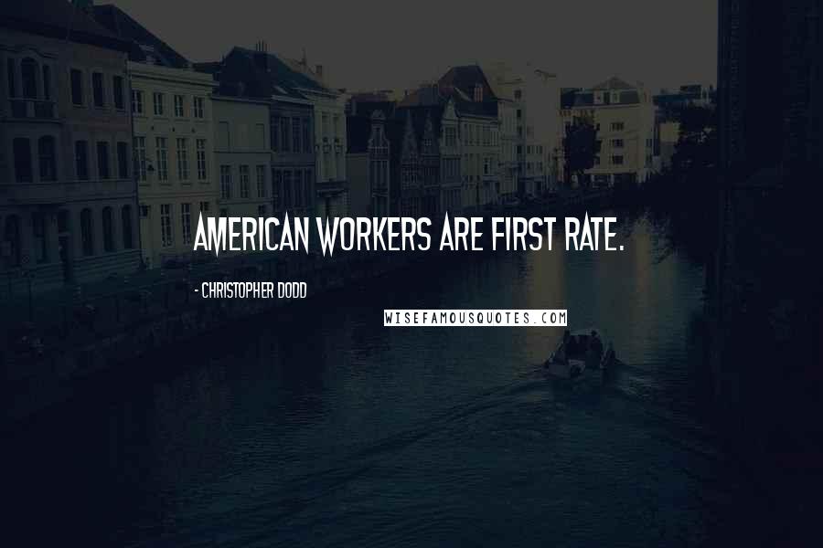 Christopher Dodd Quotes: American workers are first rate.