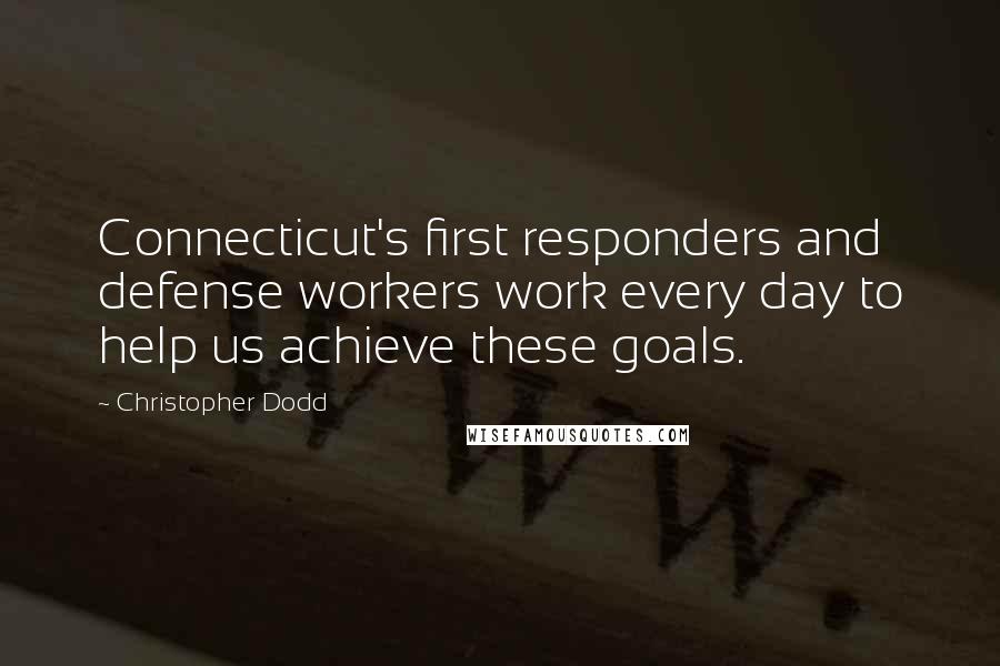 Christopher Dodd Quotes: Connecticut's first responders and defense workers work every day to help us achieve these goals.
