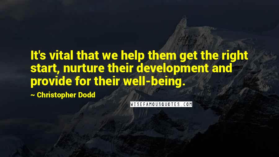 Christopher Dodd Quotes: It's vital that we help them get the right start, nurture their development and provide for their well-being.