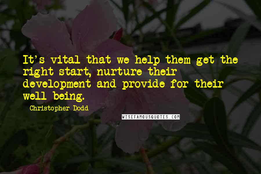 Christopher Dodd Quotes: It's vital that we help them get the right start, nurture their development and provide for their well-being.