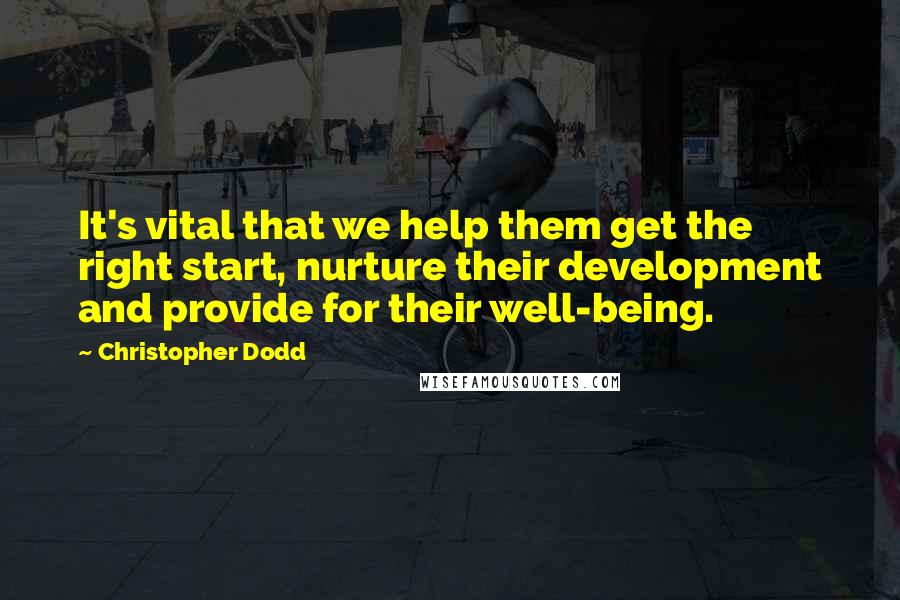 Christopher Dodd Quotes: It's vital that we help them get the right start, nurture their development and provide for their well-being.