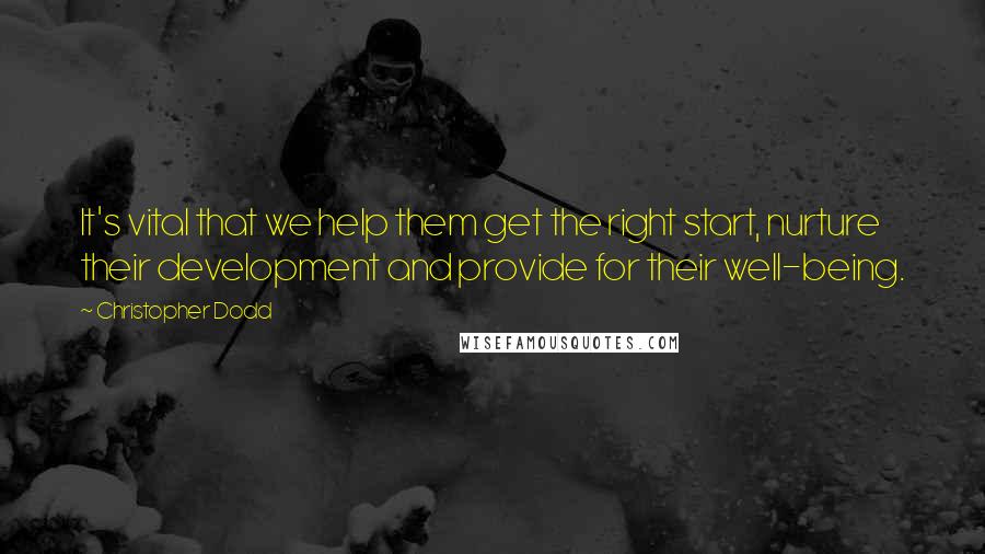 Christopher Dodd Quotes: It's vital that we help them get the right start, nurture their development and provide for their well-being.