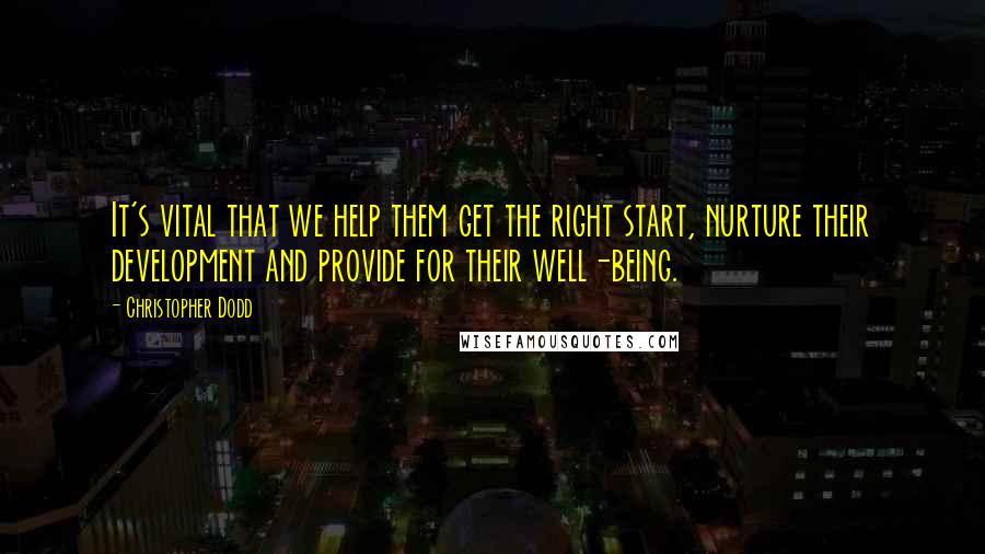 Christopher Dodd Quotes: It's vital that we help them get the right start, nurture their development and provide for their well-being.