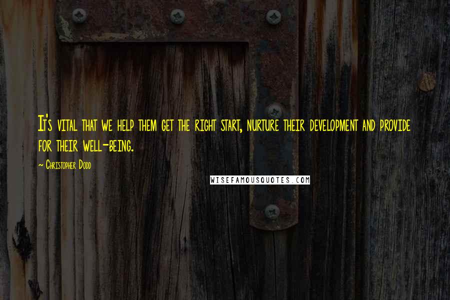 Christopher Dodd Quotes: It's vital that we help them get the right start, nurture their development and provide for their well-being.