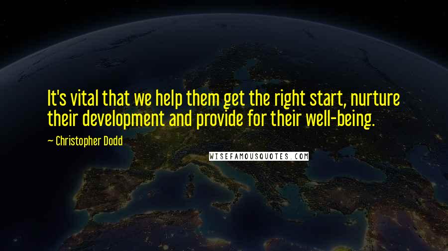 Christopher Dodd Quotes: It's vital that we help them get the right start, nurture their development and provide for their well-being.