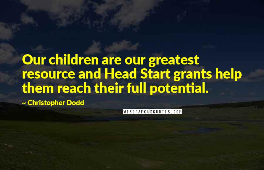 Christopher Dodd Quotes: Our children are our greatest resource and Head Start grants help them reach their full potential.