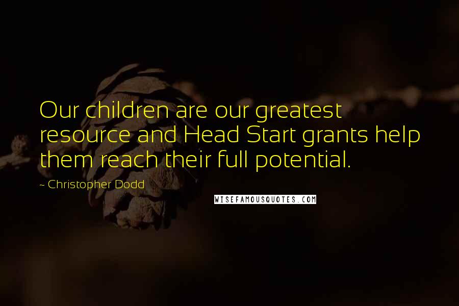 Christopher Dodd Quotes: Our children are our greatest resource and Head Start grants help them reach their full potential.