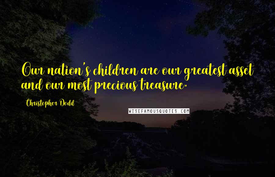 Christopher Dodd Quotes: Our nation's children are our greatest asset and our most precious treasure.