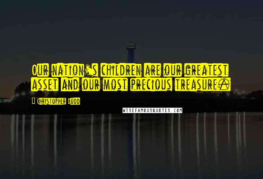 Christopher Dodd Quotes: Our nation's children are our greatest asset and our most precious treasure.
