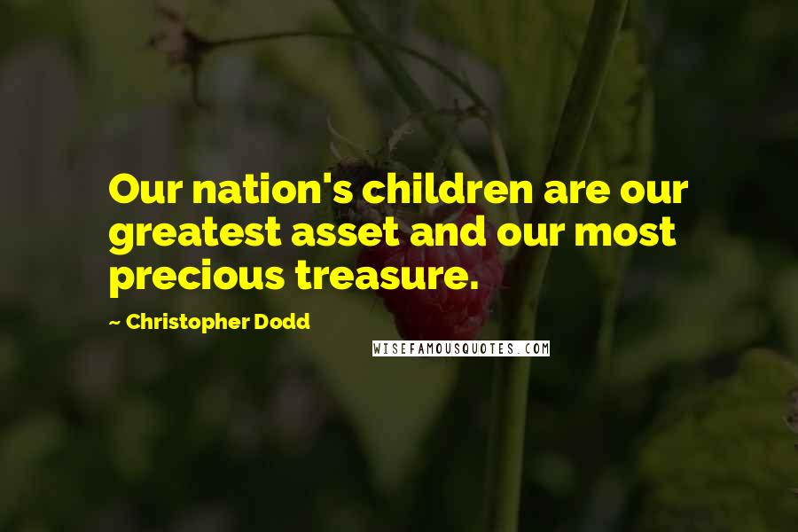 Christopher Dodd Quotes: Our nation's children are our greatest asset and our most precious treasure.