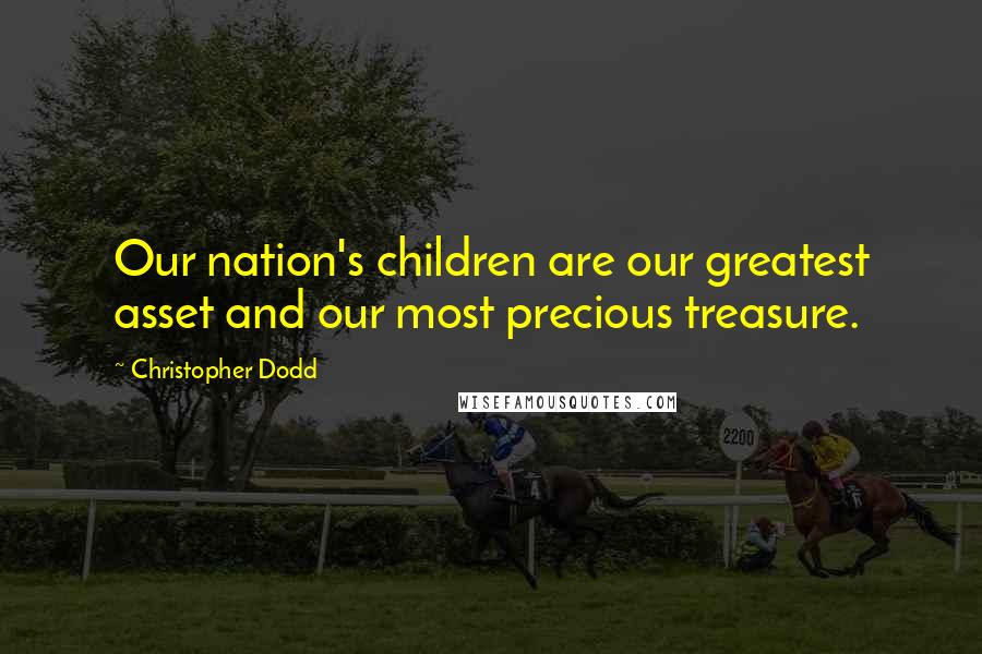 Christopher Dodd Quotes: Our nation's children are our greatest asset and our most precious treasure.