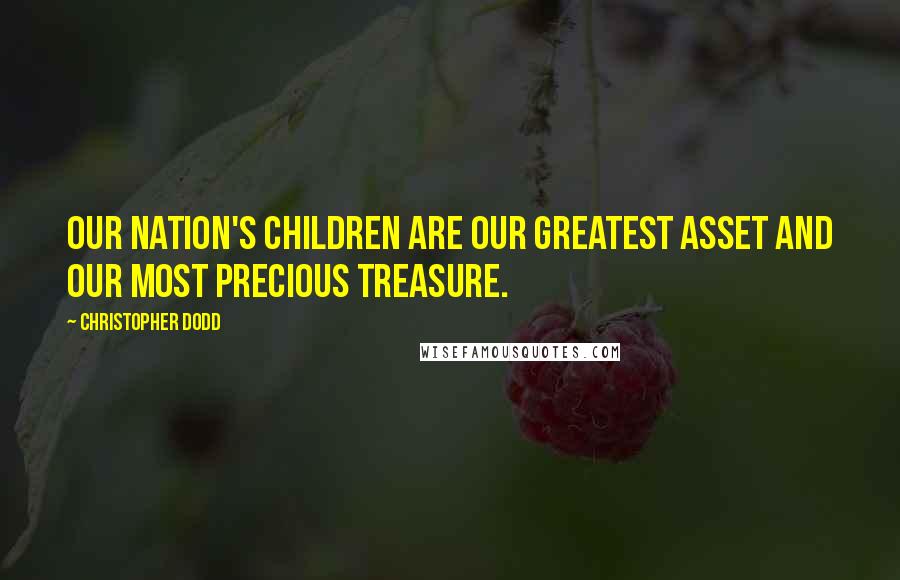 Christopher Dodd Quotes: Our nation's children are our greatest asset and our most precious treasure.
