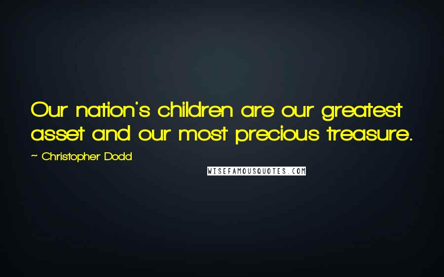 Christopher Dodd Quotes: Our nation's children are our greatest asset and our most precious treasure.