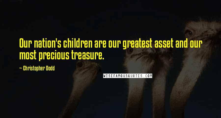 Christopher Dodd Quotes: Our nation's children are our greatest asset and our most precious treasure.