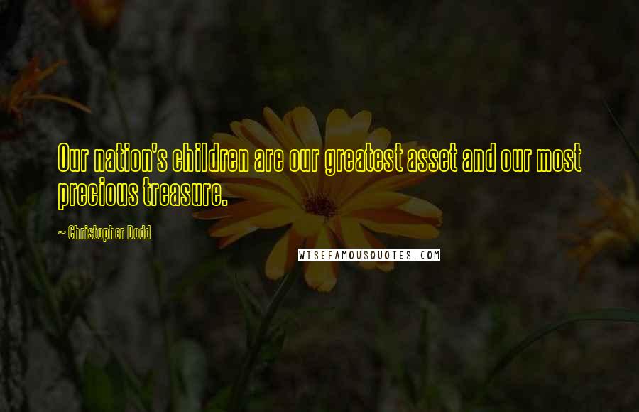 Christopher Dodd Quotes: Our nation's children are our greatest asset and our most precious treasure.