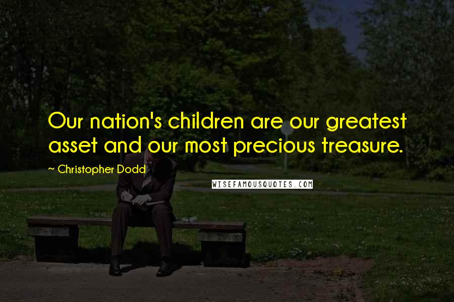 Christopher Dodd Quotes: Our nation's children are our greatest asset and our most precious treasure.