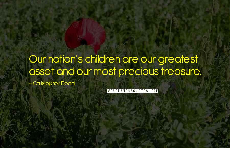 Christopher Dodd Quotes: Our nation's children are our greatest asset and our most precious treasure.