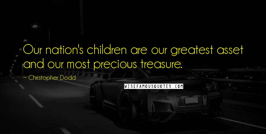 Christopher Dodd Quotes: Our nation's children are our greatest asset and our most precious treasure.