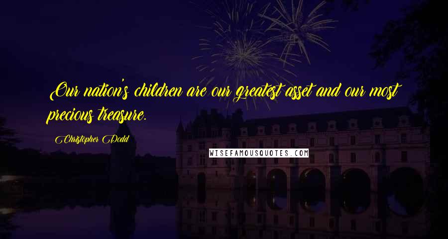 Christopher Dodd Quotes: Our nation's children are our greatest asset and our most precious treasure.