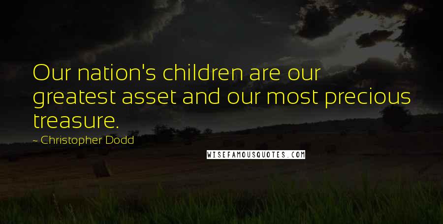 Christopher Dodd Quotes: Our nation's children are our greatest asset and our most precious treasure.