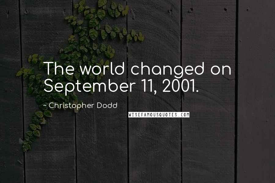 Christopher Dodd Quotes: The world changed on September 11, 2001.