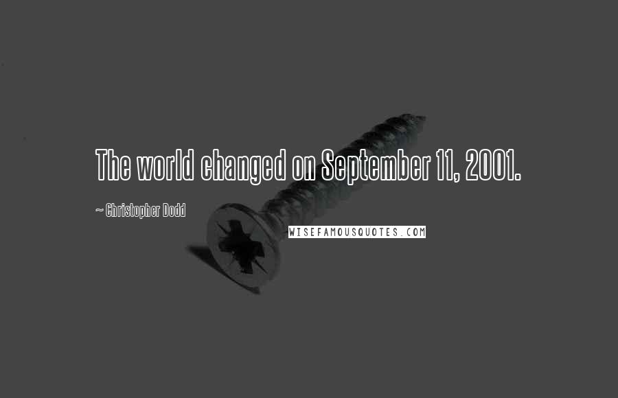 Christopher Dodd Quotes: The world changed on September 11, 2001.