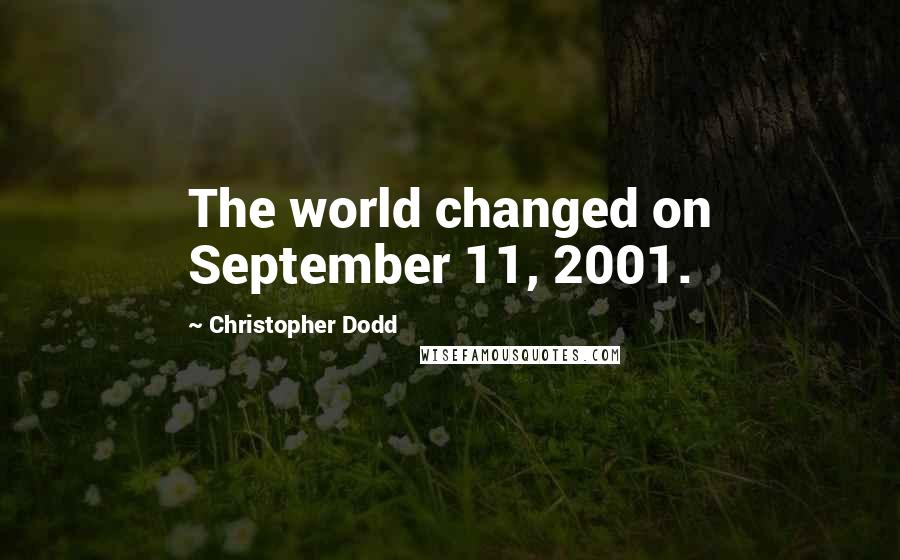 Christopher Dodd Quotes: The world changed on September 11, 2001.