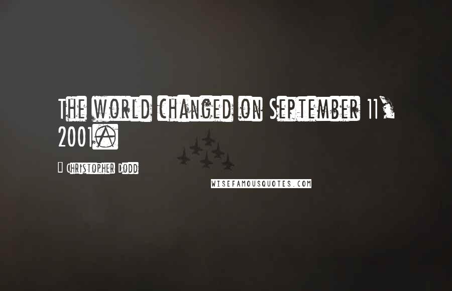 Christopher Dodd Quotes: The world changed on September 11, 2001.