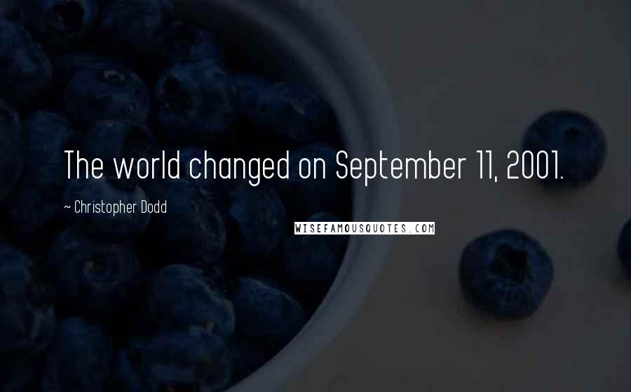 Christopher Dodd Quotes: The world changed on September 11, 2001.