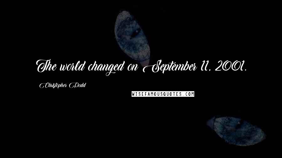 Christopher Dodd Quotes: The world changed on September 11, 2001.