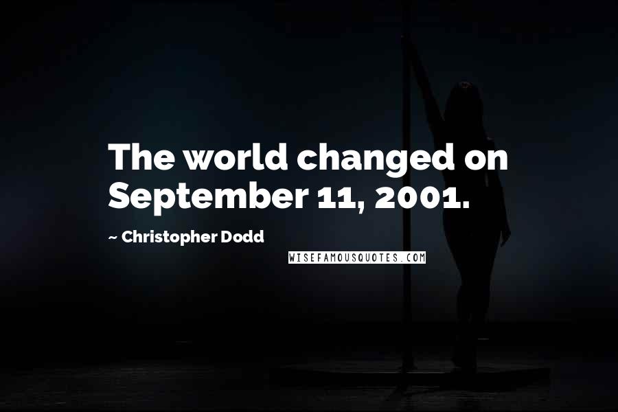 Christopher Dodd Quotes: The world changed on September 11, 2001.