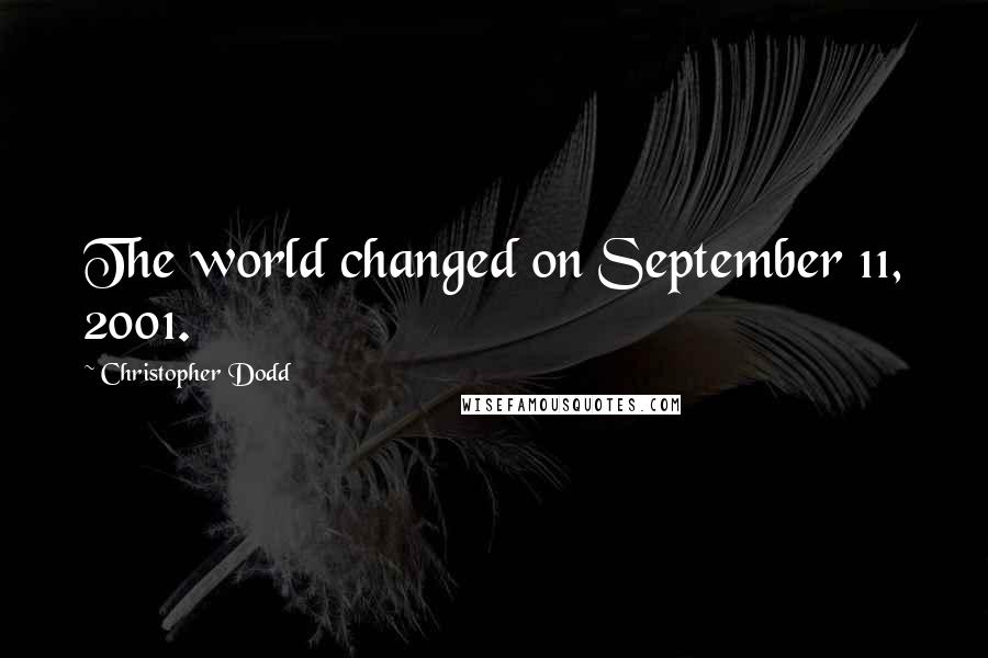 Christopher Dodd Quotes: The world changed on September 11, 2001.