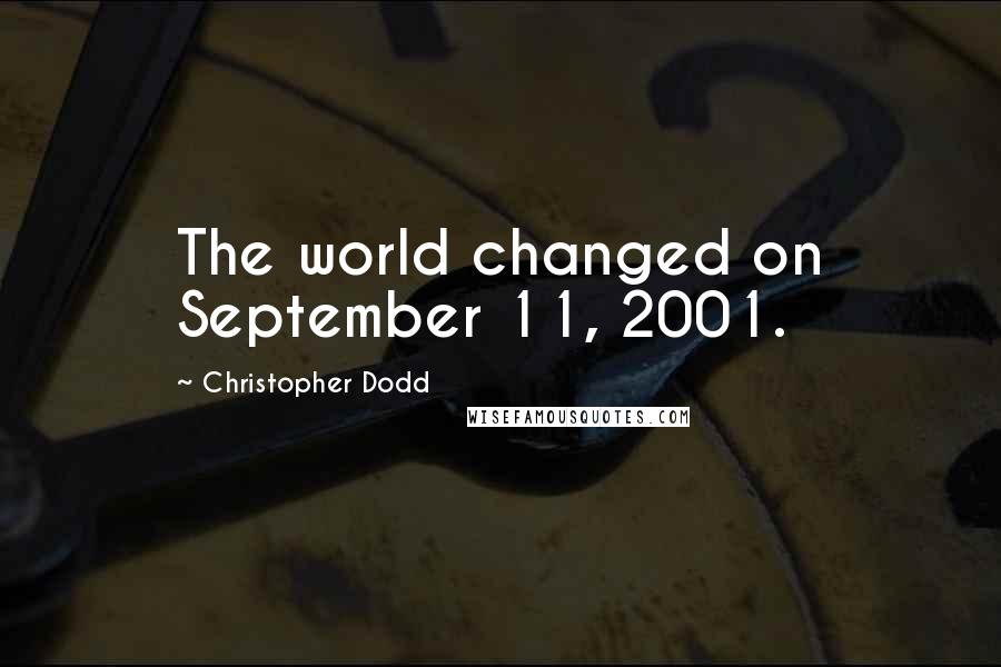 Christopher Dodd Quotes: The world changed on September 11, 2001.