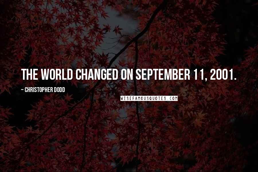 Christopher Dodd Quotes: The world changed on September 11, 2001.