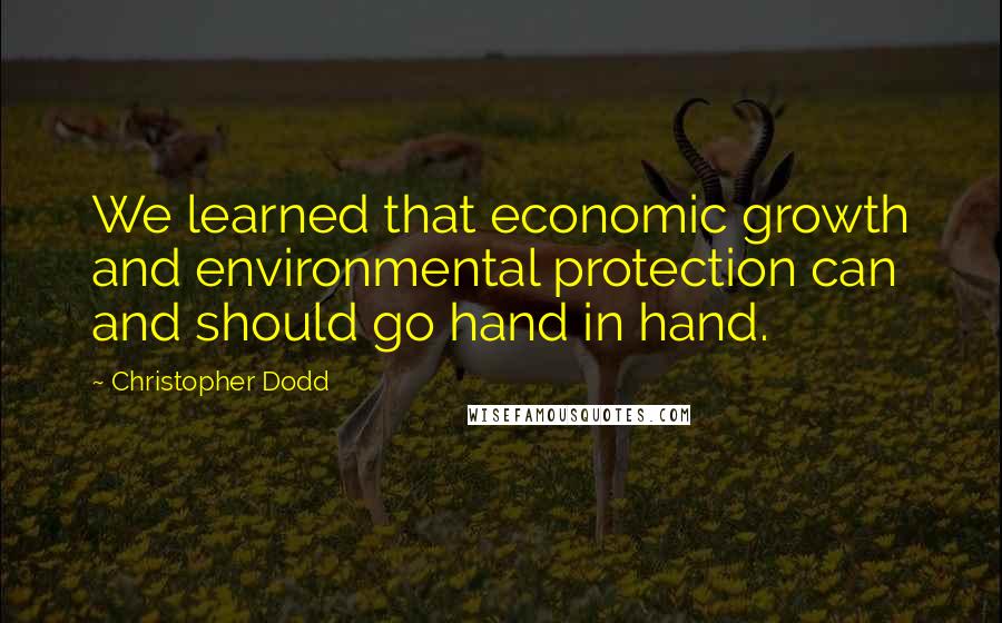 Christopher Dodd Quotes: We learned that economic growth and environmental protection can and should go hand in hand.