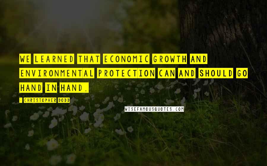Christopher Dodd Quotes: We learned that economic growth and environmental protection can and should go hand in hand.