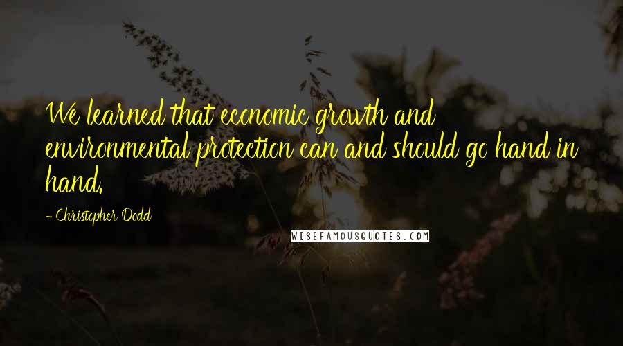 Christopher Dodd Quotes: We learned that economic growth and environmental protection can and should go hand in hand.