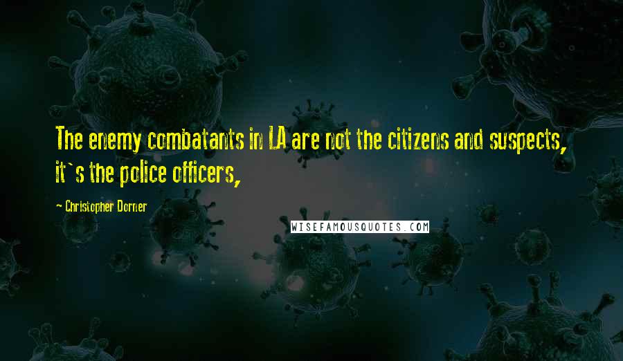Christopher Dorner Quotes: The enemy combatants in LA are not the citizens and suspects, it's the police officers,