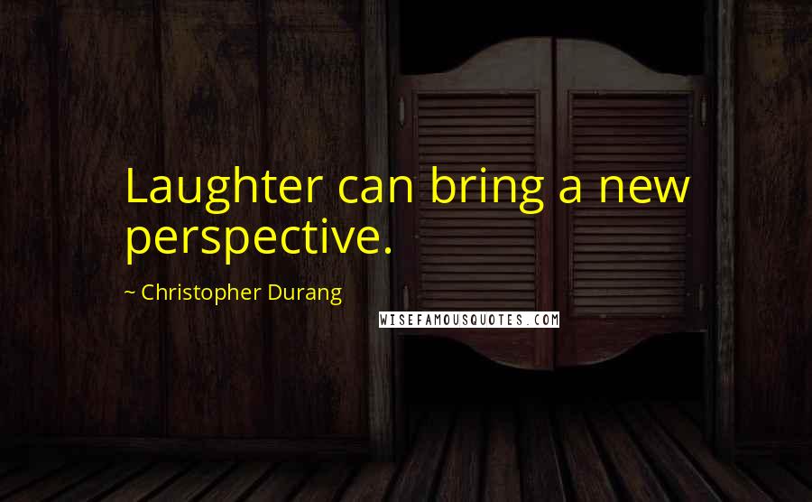 Christopher Durang Quotes: Laughter can bring a new perspective.