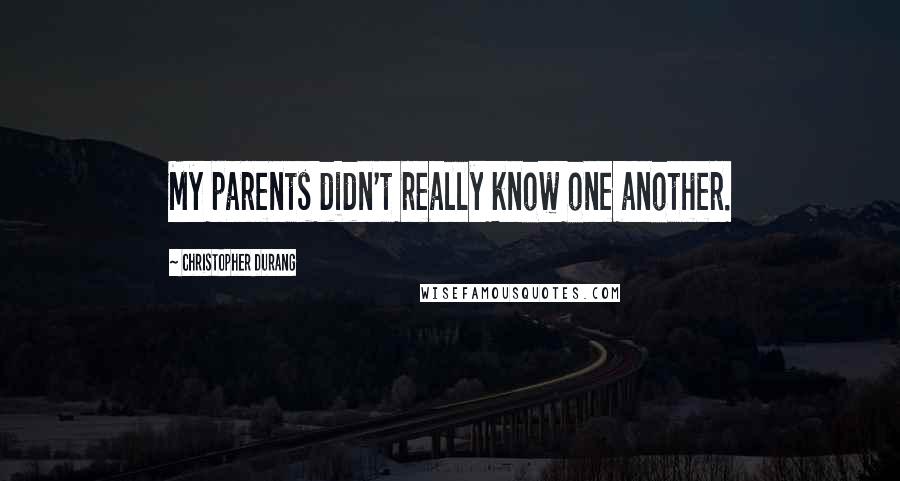 Christopher Durang Quotes: My parents didn't really know one another.