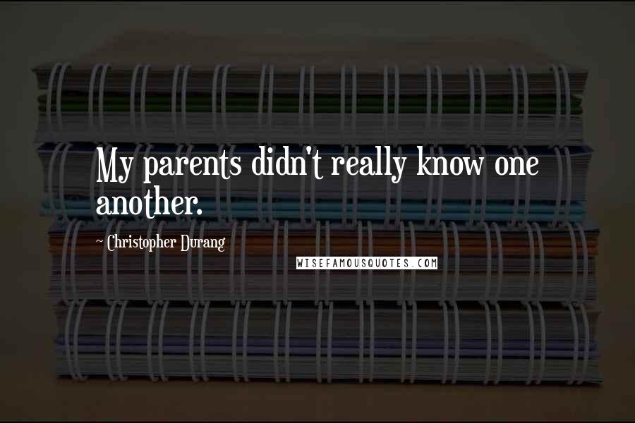 Christopher Durang Quotes: My parents didn't really know one another.